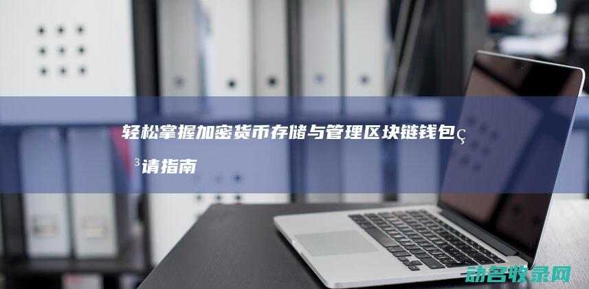 轻松掌握加密货币存储与管理 区块链钱包申请指南 (轻松掌握加密软件)